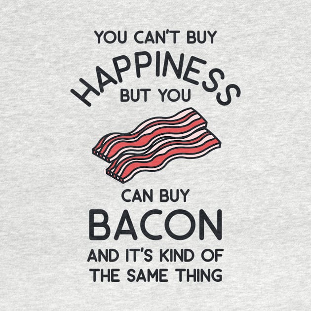 You Can Buy Happiness But You Can Buy Bacon and It's Kind of The Same Thing by redbarron